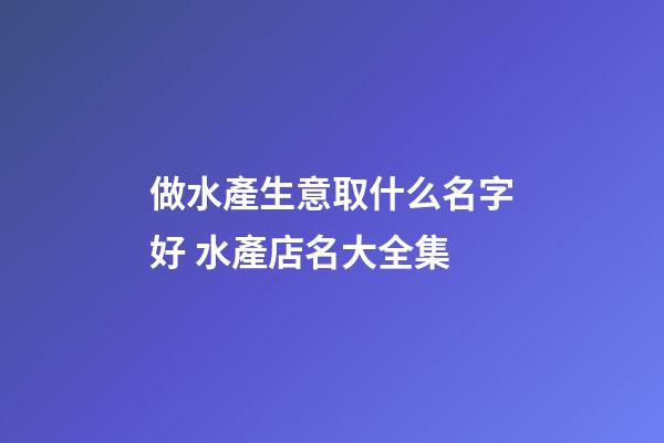做水產生意取什么名字好 水產店名大全集-第1張-店鋪起名-玄機派